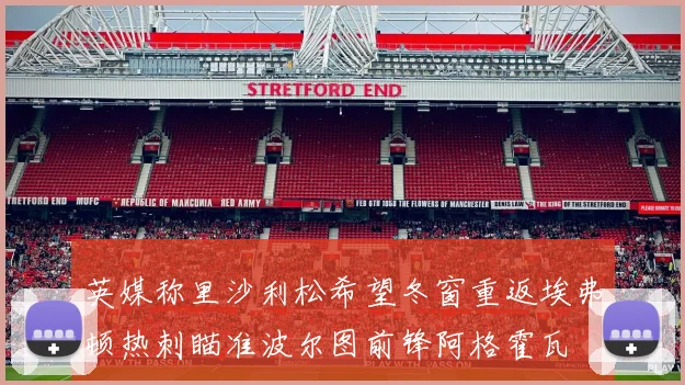 英媒称里沙利松希望冬窗重返埃弗顿热刺瞄准波尔图前锋阿格霍瓦