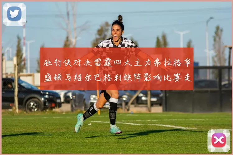 独行侠对决雷霆四大主力弗拉格华盛顿马绍尔巴格利缺阵影响比赛走势