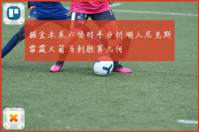 掘金未来六场对手分析湖人尼克斯雷霆火箭马刺胜算几何