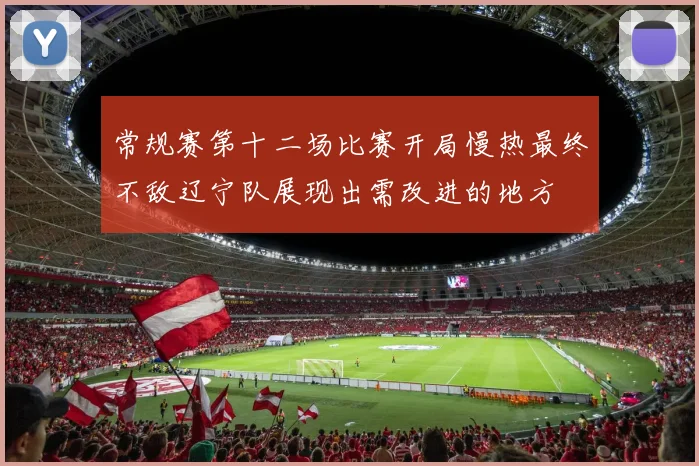 常规赛第十二场比赛开局慢热最终不敌辽宁队展现出需改进的地方