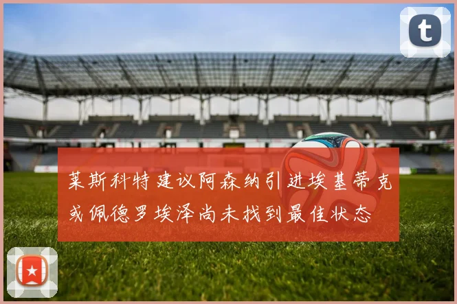 莱斯科特建议阿森纳引进埃基蒂克或佩德罗埃泽尚未找到最佳状态