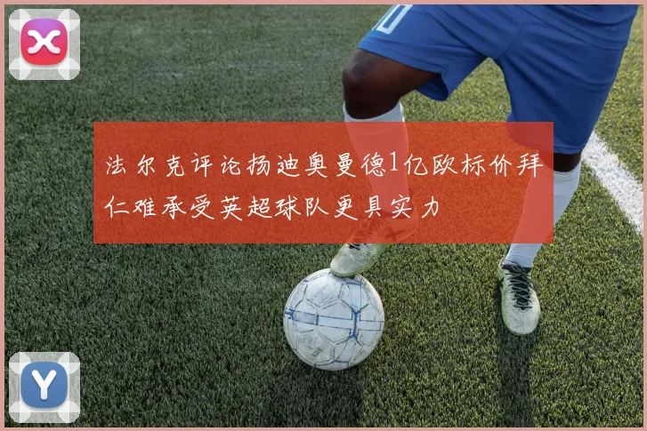 法尔克评论扬迪奥曼德1亿欧标价拜仁难承受英超球队更具实力