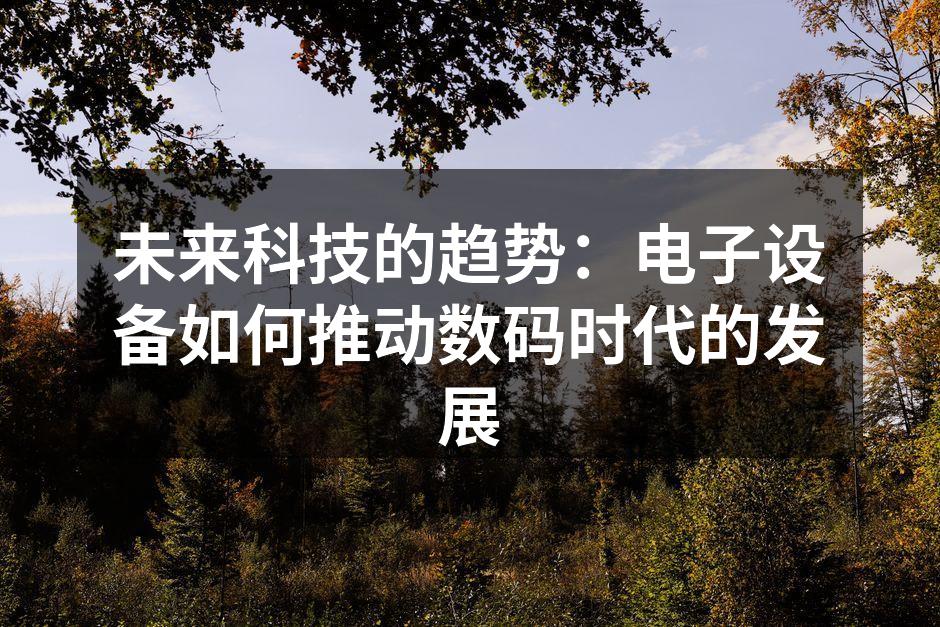 未来科技的趋势：电子设备如何推动数码时代的发展