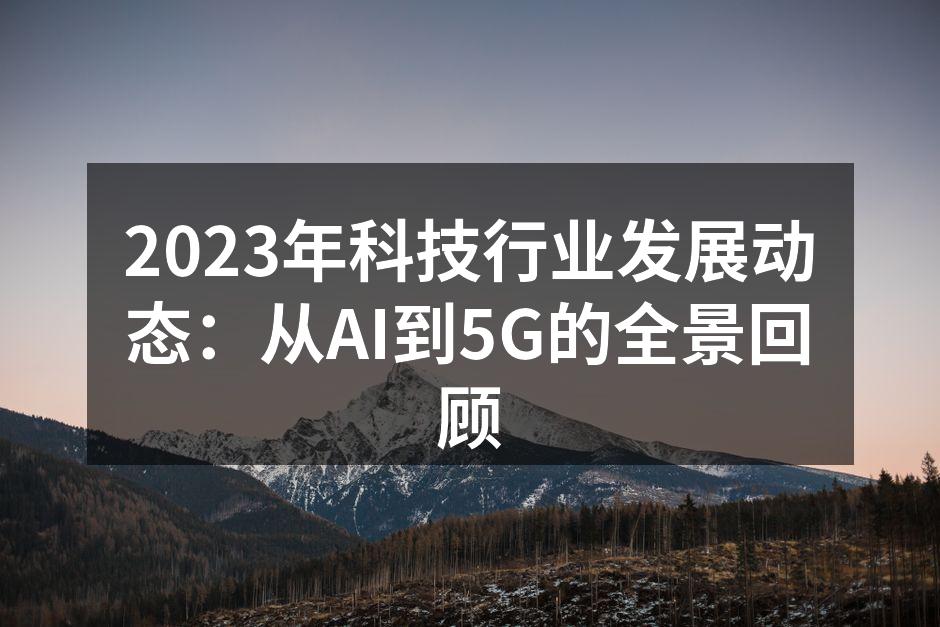 2023年科技行业发展动态：从AI到5G的全景回顾
