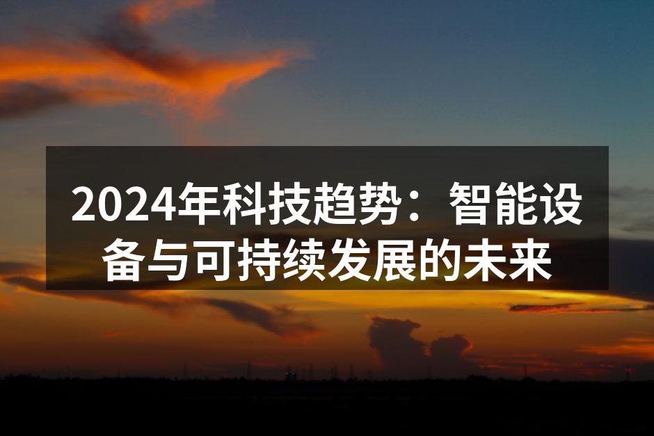2024年科技趋势：智能设备与可持续发展的未来