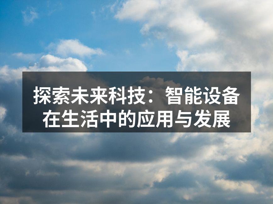 探索未来科技：智能设备在生活中的应用与发展