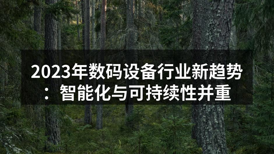 2023年数码设备行业新趋势：智能化与可持续性并重