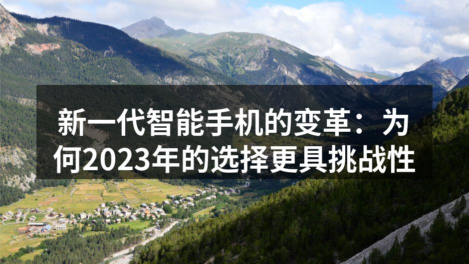 新一代智能手机的变革：为何2023年的选择更具挑战性