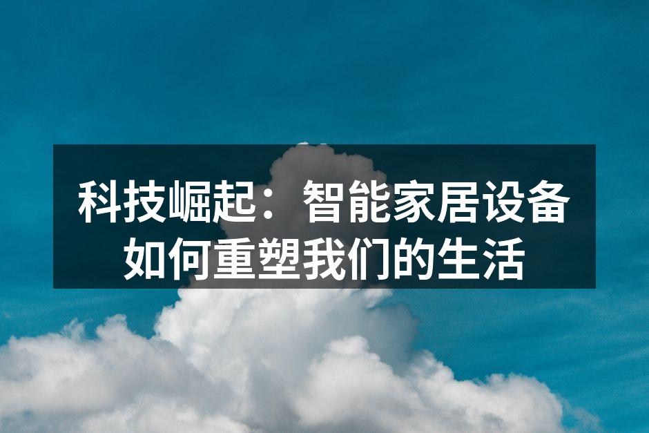 科技崛起：智能家居设备如何重塑我们的生活