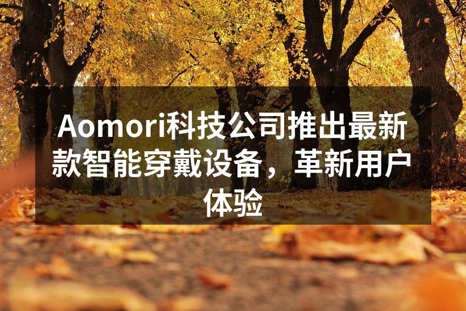 Aomori科技公司推出最新款智能穿戴设备，革新用户体验