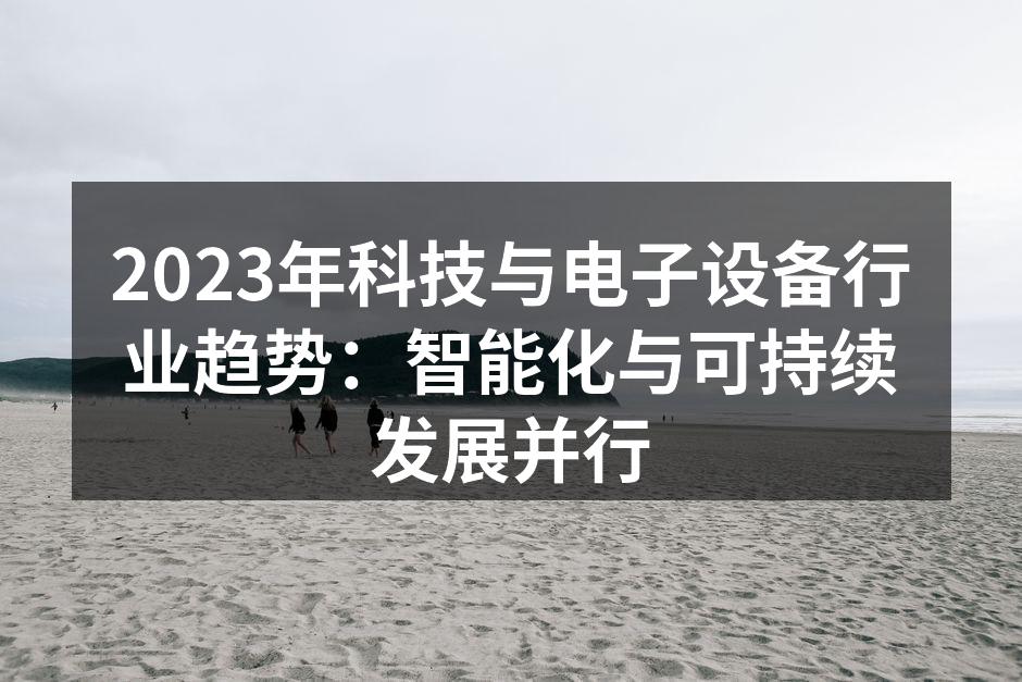 2023年科技与电子设备行业趋势：智能化与可持续发展并行