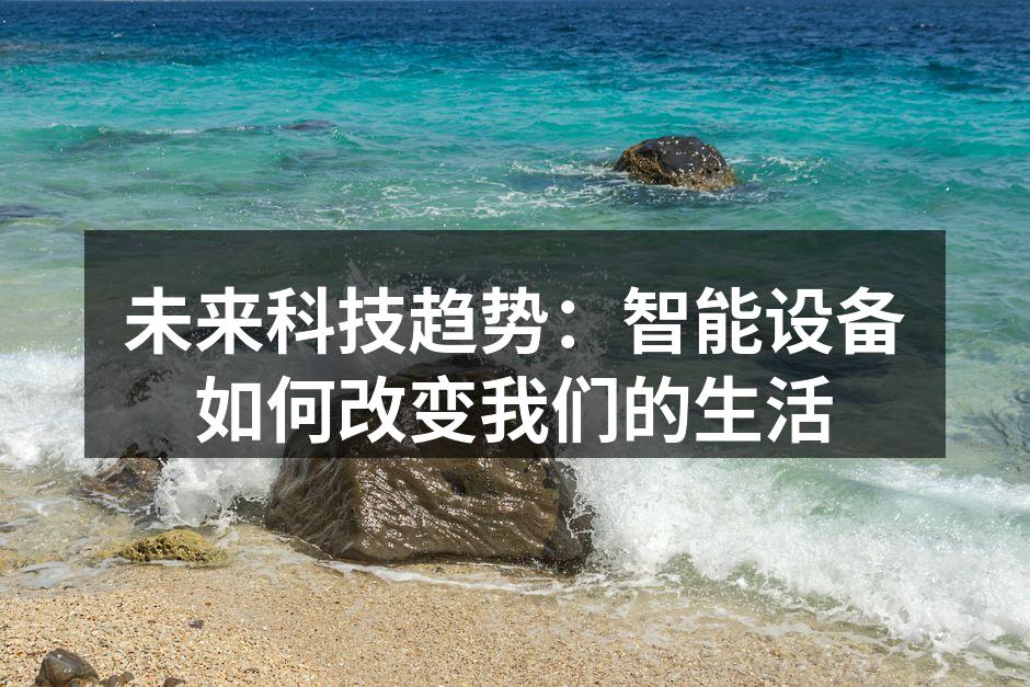 未来科技趋势：智能设备如何改变我们的生活
